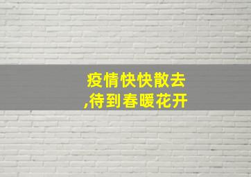 疫情快快散去,待到春暖花开