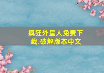 疯狂外星人免费下载.破解版本中文