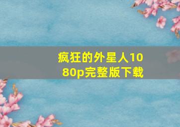 疯狂的外星人1080p完整版下载