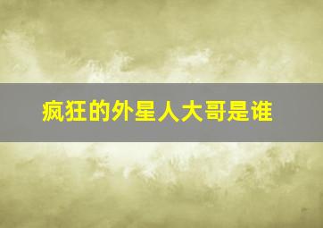 疯狂的外星人大哥是谁