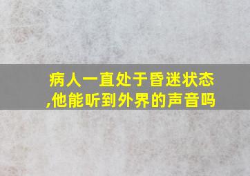 病人一直处于昏迷状态,他能听到外界的声音吗