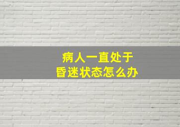 病人一直处于昏迷状态怎么办