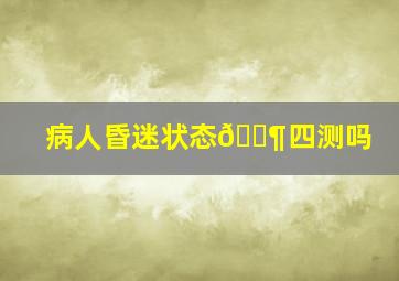 病人昏迷状态🈶四测吗