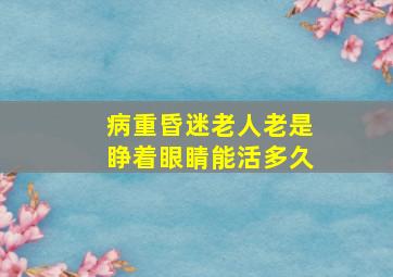 病重昏迷老人老是睁着眼睛能活多久