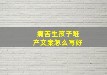 痛苦生孩子难产文案怎么写好