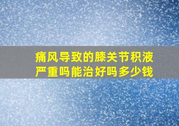 痛风导致的膝关节积液严重吗能治好吗多少钱