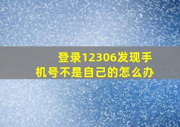 登录12306发现手机号不是自己的怎么办