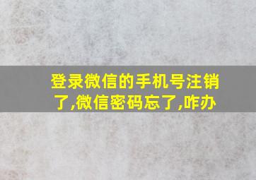 登录微信的手机号注销了,微信密码忘了,咋办