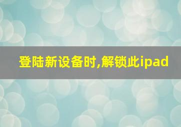 登陆新设备时,解锁此ipad