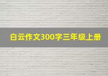 白云作文300字三年级上册