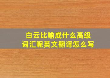 白云比喻成什么高级词汇呢英文翻译怎么写