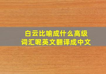 白云比喻成什么高级词汇呢英文翻译成中文