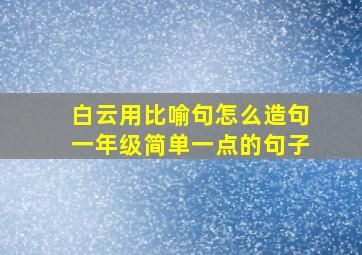 白云用比喻句怎么造句一年级简单一点的句子