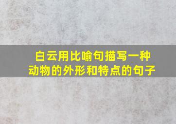 白云用比喻句描写一种动物的外形和特点的句子