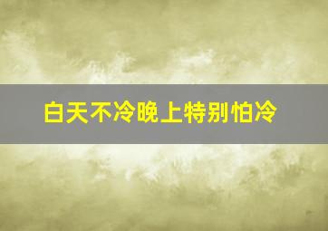 白天不冷晚上特别怕冷