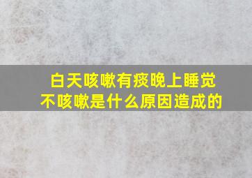 白天咳嗽有痰晚上睡觉不咳嗽是什么原因造成的