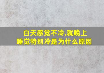 白天感觉不冷,就晚上睡觉特别冷是为什么原因