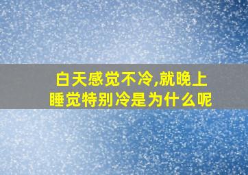 白天感觉不冷,就晚上睡觉特别冷是为什么呢