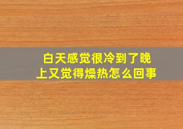 白天感觉很冷到了晚上又觉得燥热怎么回事