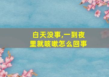 白天没事,一到夜里就咳嗽怎么回事