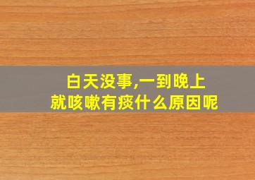 白天没事,一到晚上就咳嗽有痰什么原因呢