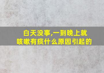 白天没事,一到晚上就咳嗽有痰什么原因引起的