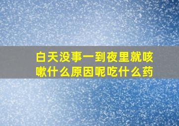 白天没事一到夜里就咳嗽什么原因呢吃什么药