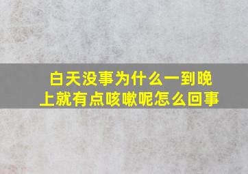 白天没事为什么一到晚上就有点咳嗽呢怎么回事