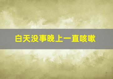 白天没事晚上一直咳嗽