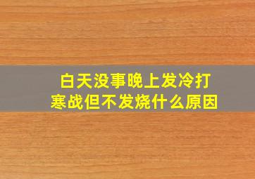 白天没事晚上发冷打寒战但不发烧什么原因