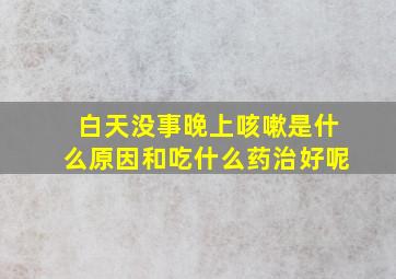 白天没事晚上咳嗽是什么原因和吃什么药治好呢