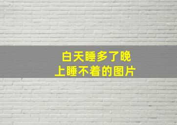 白天睡多了晚上睡不着的图片