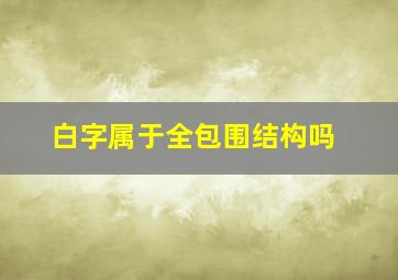 白字属于全包围结构吗