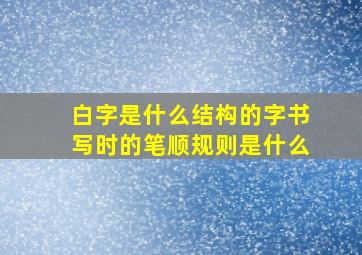 白字是什么结构的字书写时的笔顺规则是什么