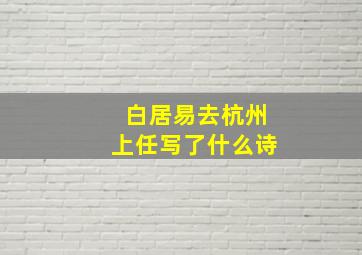 白居易去杭州上任写了什么诗