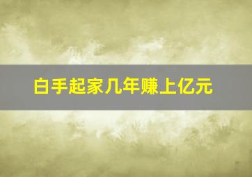 白手起家几年赚上亿元