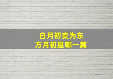 白月初变为东方月初是哪一篇