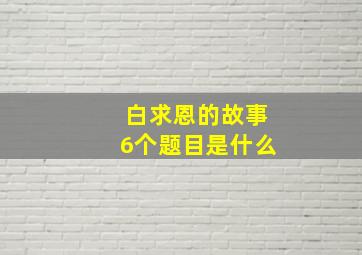 白求恩的故事6个题目是什么