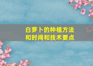 白萝卜的种植方法和时间和技术要点