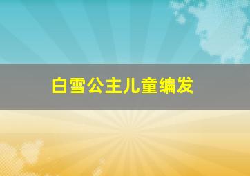 白雪公主儿童编发