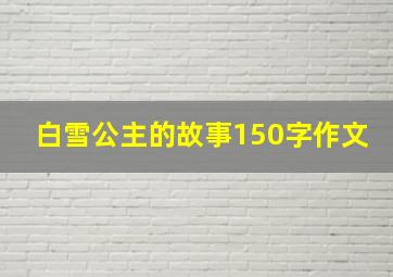 白雪公主的故事150字作文