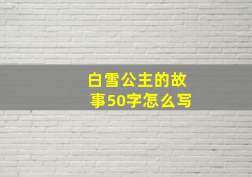 白雪公主的故事50字怎么写