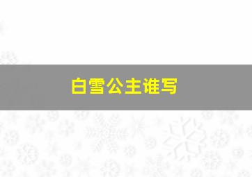 白雪公主谁写