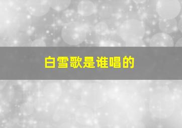 白雪歌是谁唱的