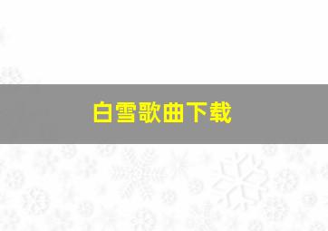 白雪歌曲下载