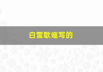 白雪歌谁写的