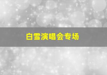 白雪演唱会专场