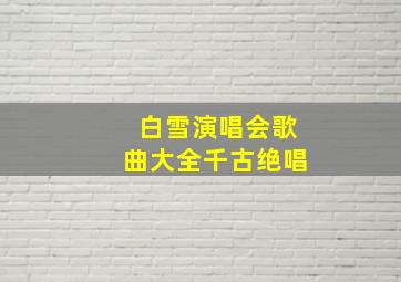 白雪演唱会歌曲大全千古绝唱