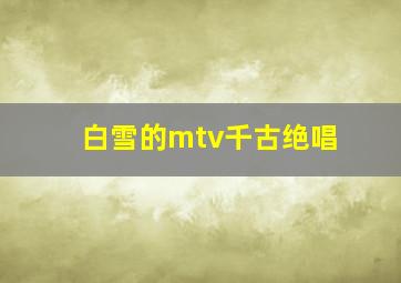 白雪的mtv千古绝唱