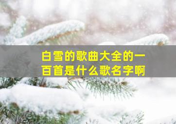 白雪的歌曲大全的一百首是什么歌名字啊